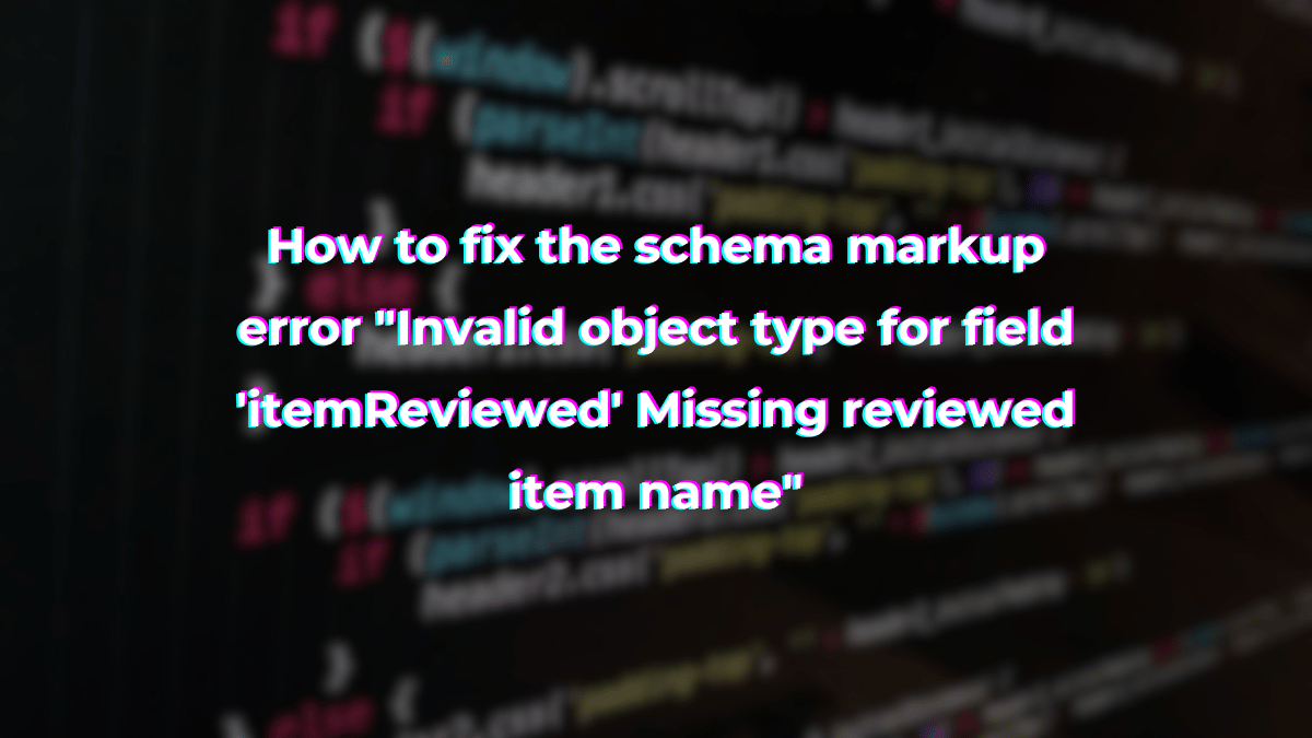 How to fix the schema markup error "Invalid object type for field ...